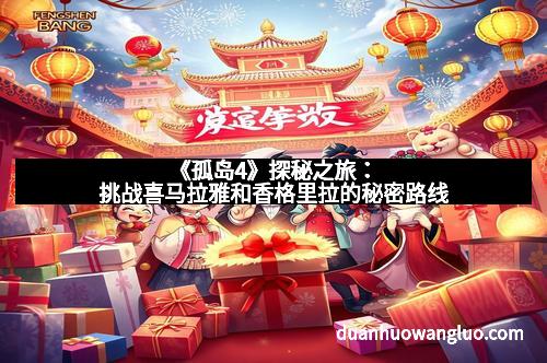 《孤岛4》探秘之旅：挑战喜马拉雅和香格里拉的秘密路线