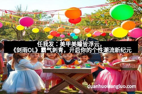 任我发：美甲美瞳皆浮云，《剑雨OL》霸气刺青，开启你的个性潮流新纪元